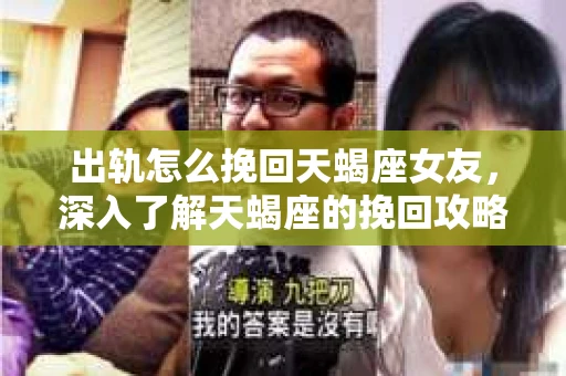 出轨怎么挽回天蝎座女友，深入了解天蝎座的挽回攻略