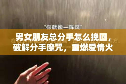 男女朋友总分手怎么挽回，破解分手魔咒，重燃爱情火花