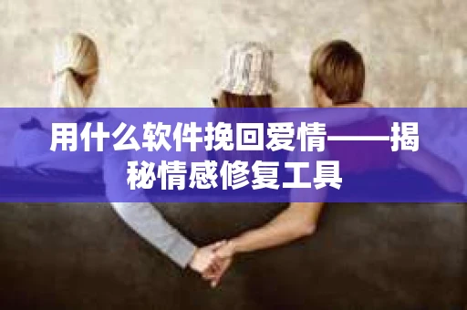 用什么软件挽回爱情——揭秘情感修复工具 用什么软件挽回爱情——揭秘情感修复工具