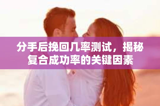 分手后挽回几率测试，揭秘复合成功率的关键因素