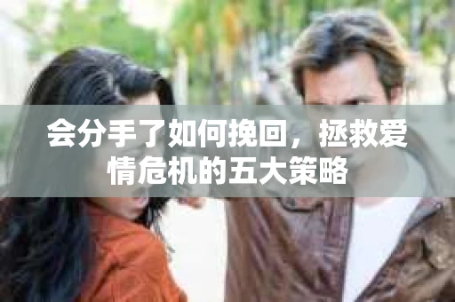 会分手了如何挽回，拯救爱情危机的五大策略