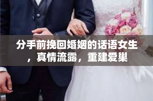 分手前挽回婚姻的话语女生，真情流露，重建爱巢