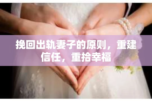 挽回出轨妻子的原则，重建信任，重拾幸福