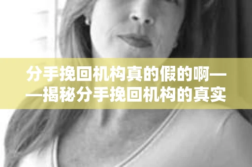 分手挽回机构真的假的啊——揭秘分手挽回机构的真实面目