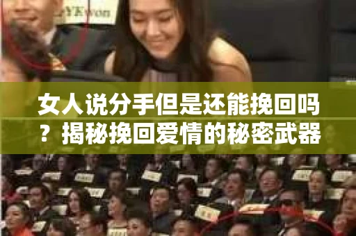 女人说分手但是还能挽回吗？揭秘挽回爱情的秘密武器