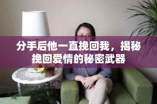 分手后他一直挽回我，揭秘挽回爱情的秘密武器