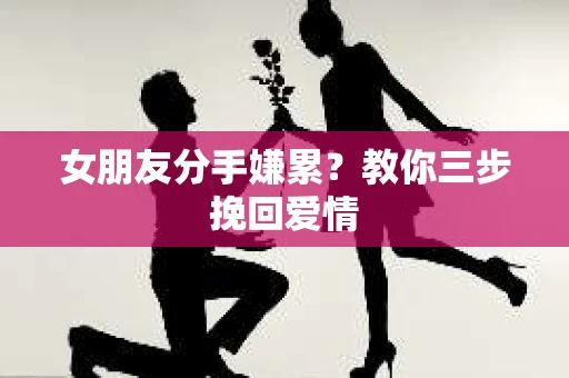 女朋友分手嫌累?教你三步挽回爱情 女朋友分手嫌累?教你三步挽回爱情