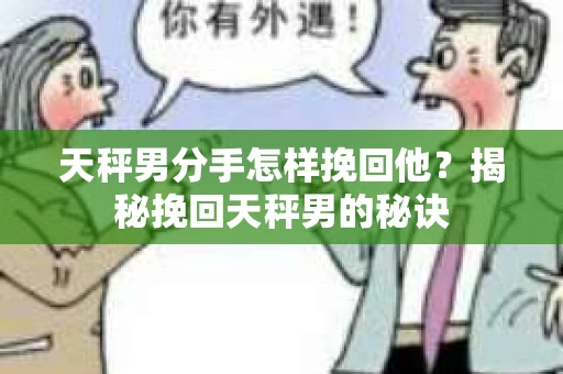 天秤男分手怎样挽回他？揭秘挽回天秤男的秘诀