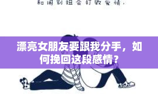 漂亮女朋友要跟我分手，如何挽回这段感情？