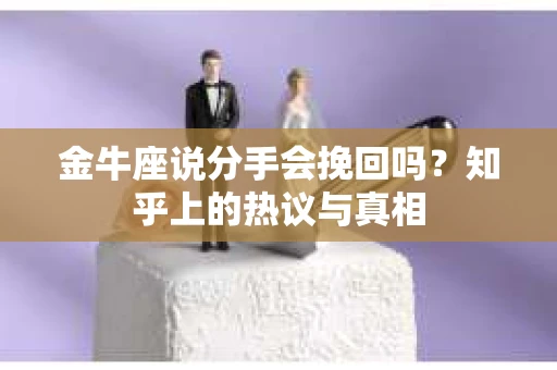 金牛座说分手会挽回吗？知乎上的热议与真相