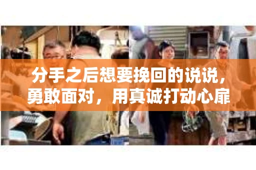 分手之后想要挽回的说说，勇敢面对，用真诚打动心扉
