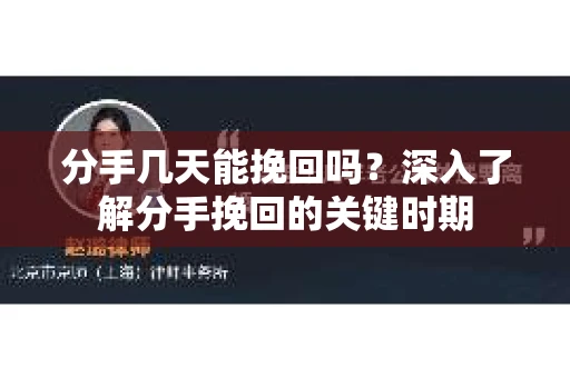 分手几天能挽回吗?深入了解分手挽回的关键时期 分手几天能挽回吗?深入了解分手挽回的关键时期