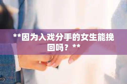 **因为入戏分手的女生能挽回吗？**