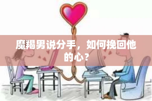 魔羯男说分手，如何挽回他的心？