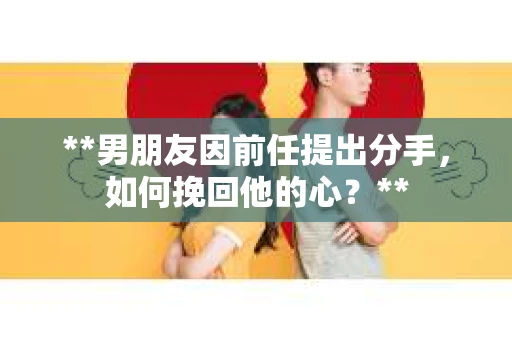 **男朋友因前任提出分手，如何挽回他的心？**