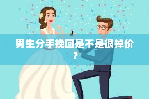 男生分手挽回是不是很掉价？