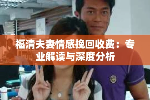 福清夫妻情感挽回收费：专业解读与深度分析
