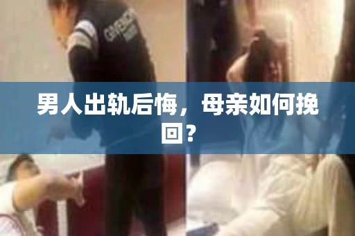 男人出轨后悔，母亲如何挽回？