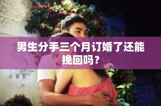 男生分手三个月订婚了还能挽回吗？