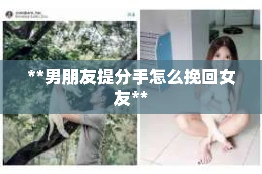 **男朋友提分手怎么挽回女友**