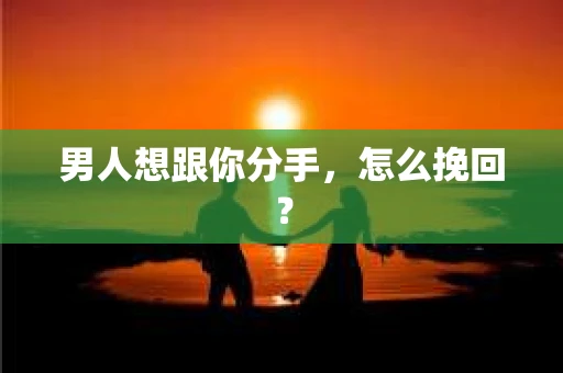 男人想跟你分手，怎么挽回？