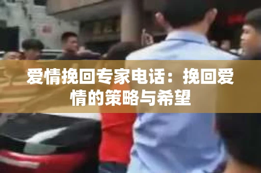 爱情挽回专家电话：挽回爱情的策略与希望