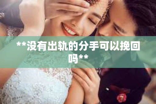 **没有出轨的分手可以挽回吗**