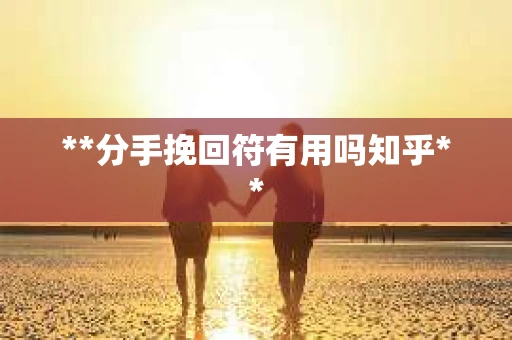 **分手挽回符有用吗知乎**