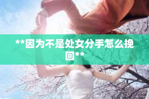 **因为不是处女分手怎么挽回**