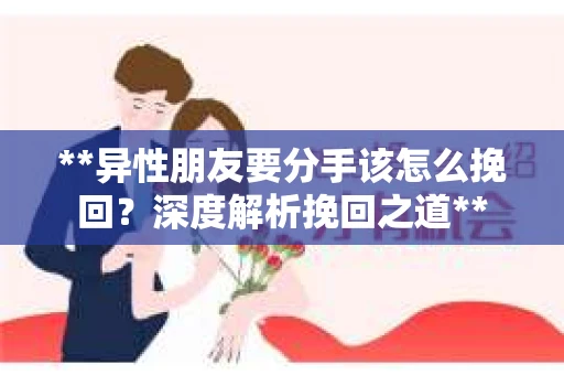 **异性朋友要分手该怎么挽回？深度解析挽回之道**