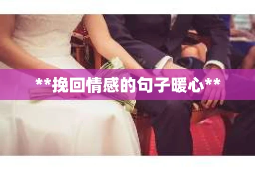 **挽回情感的句子暖心**