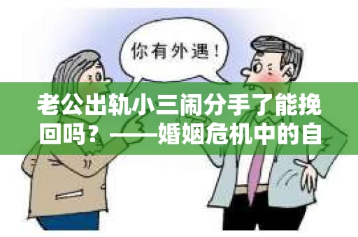老公出轨小三闹分手了能挽回吗？——婚姻危机中的自我救赎之路