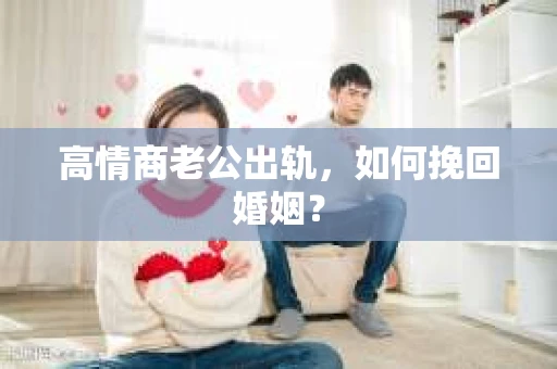 高情商老公出轨，如何挽回婚姻？