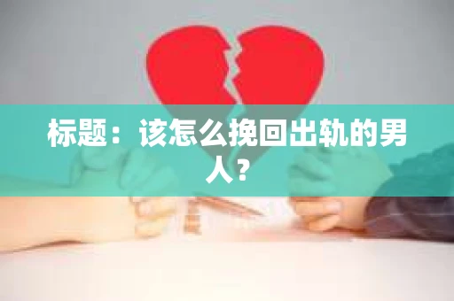 标题：该怎么挽回出轨的男人？
