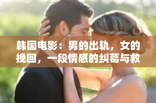 韩国电影：男的出轨，女的挽回，一段情感的纠葛与救赎