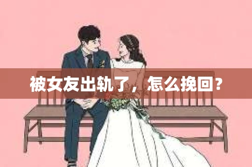 被女友出轨了，怎么挽回？