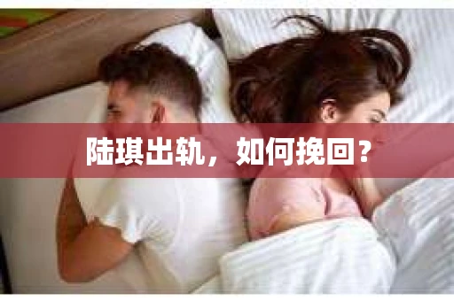 陆琪出轨，如何挽回？