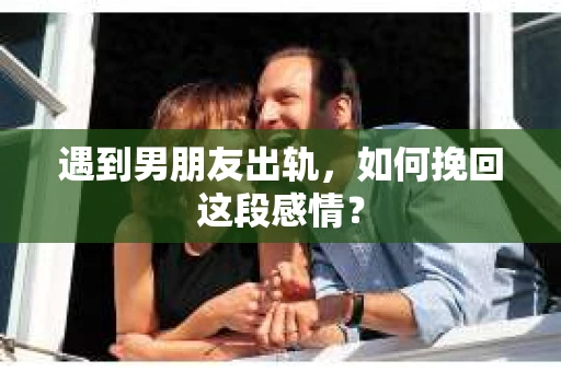 遇到男朋友出轨，如何挽回这段感情？