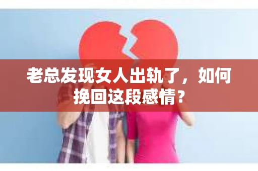 老总发现女人出轨了，如何挽回这段感情？