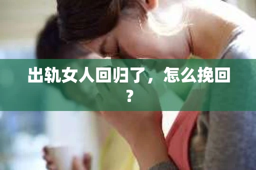出轨女人回归了，怎么挽回？