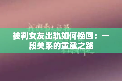 被判女友出轨如何挽回：一段关系的重建之路