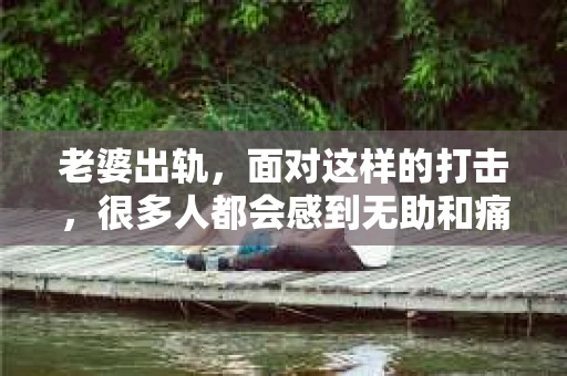 老婆出轨，面对这样的打击，很多人都会感到无助和痛苦。那么，老婆出轨后，我们该怎么办？有没有什么最好的办法可以挽回这段婚姻呢？今天，我就来和大家聊聊这个话题。