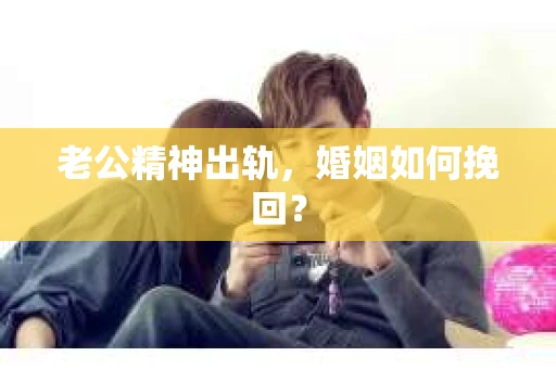 老公精神出轨，婚姻如何挽回？
