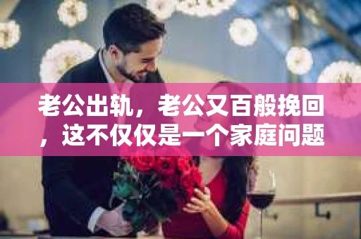 老公出轨，老公又百般挽回，这不仅仅是一个家庭问题，更是一个社会现象。在这个充满变数的世界里，婚姻的不稳定因素越来越多，出轨事件也屡见不鲜。那么，当老公出轨后，又如何挽回妻子的心呢？本文将从心理、沟通、行动等多个方面，为大家分析这个问题。