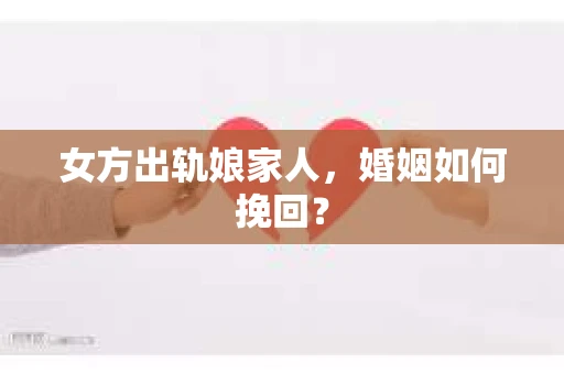 女方出轨娘家人，婚姻如何挽回？