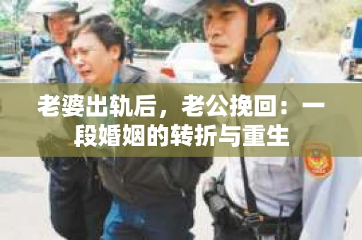 老婆出轨后，老公挽回：一段婚姻的转折与重生