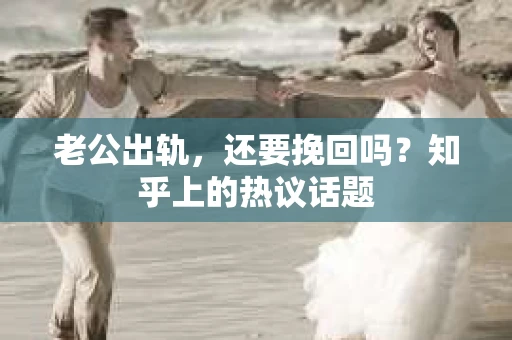 老公出轨，还要挽回吗？知乎上的热议话题