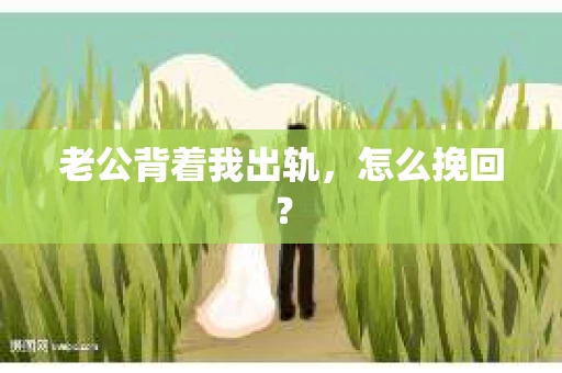 老公背着我出轨，怎么挽回？