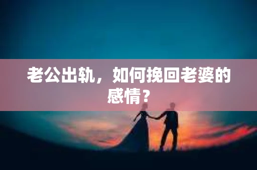 老公出轨，如何挽回老婆的感情？