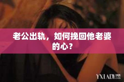 老公出轨，如何挽回他老婆的心？